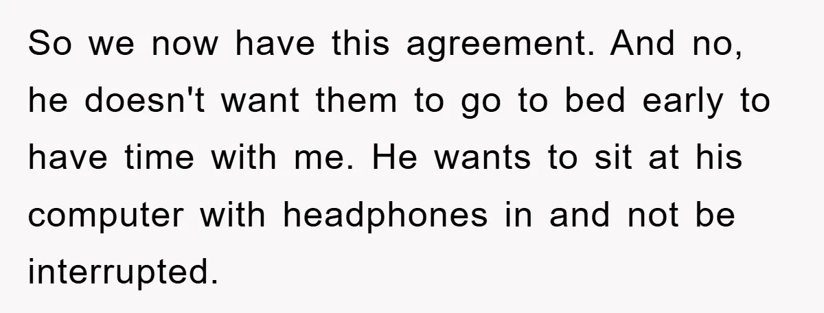 So we now have this agreement. And no, he doesn't want them to go to bed early to have time with me. He wants to sit at his computer with...