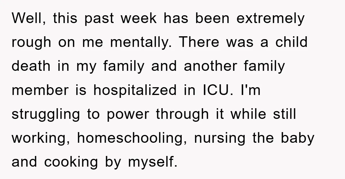 Well, this past week has been extremely rough on me mentally. There was a child death in my family and another family member is hospitalized in ICU. I'm struggling to...