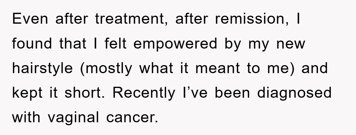 Even after treatment, after remission, I found that I felt empowered by my new hairstyle (mostly what it meant to me) and kept it short. Recently I’ve been diagnosed with...