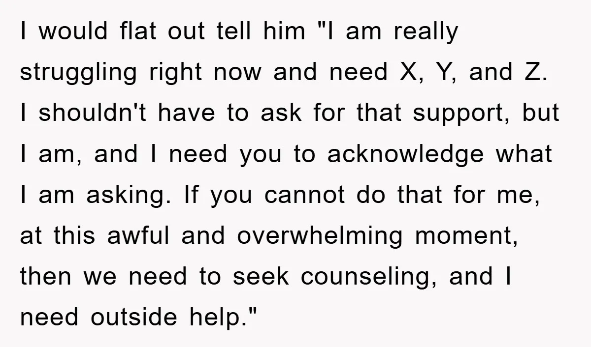 I would flat out tell him "I am really struggling right now and need X, Y, and Z. I shouldn't have to ask for that support, but I am, and...