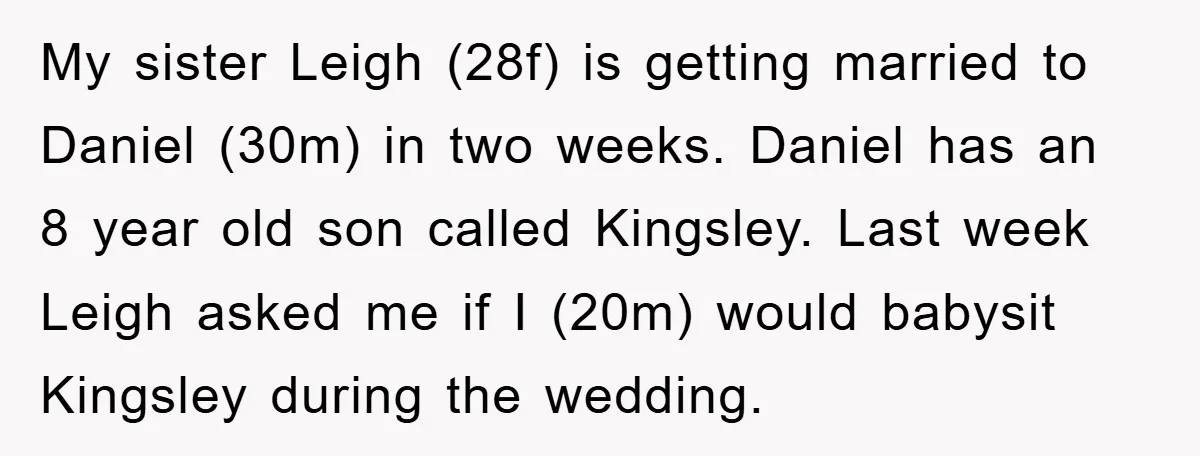 My sister Leigh (28f) is getting married to Daniel (30m) in two weeks. Daniel has an 8 year old son called Kingsley. Last week Leigh asked me if I (20m)...
