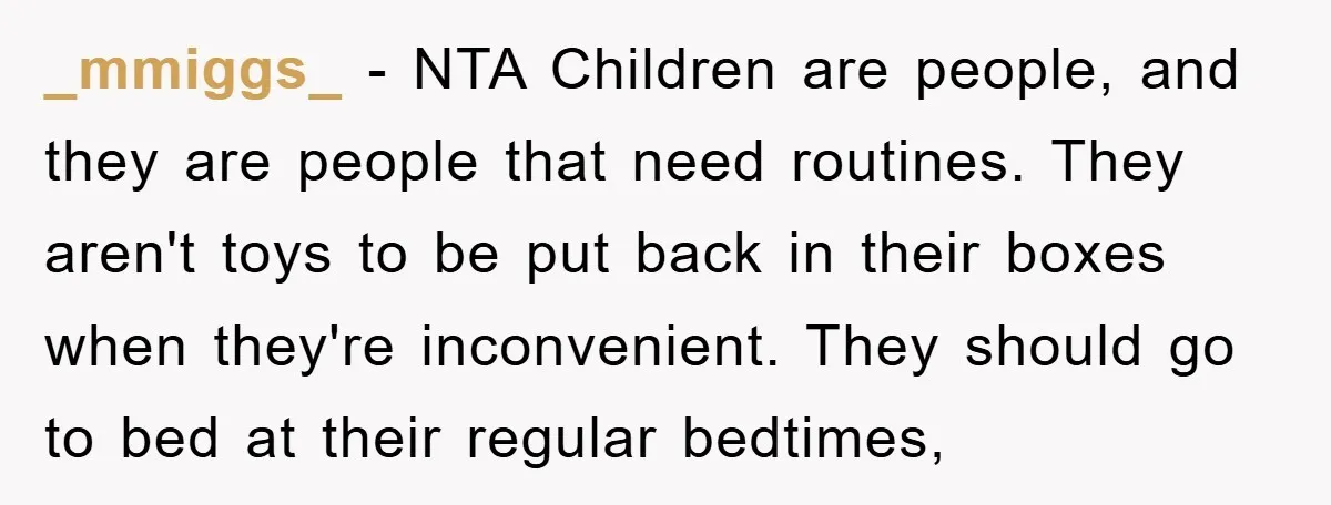 _mmiggs_ − NTA Children are people, and they are people that need routines. They aren't toys to be put back in their boxes when they're inconvenient. They should go to...