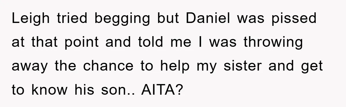 Leigh tried begging but Daniel was pissed at that point and told me I was throwing away the chance to help my sister and get to know his son.. AITA?