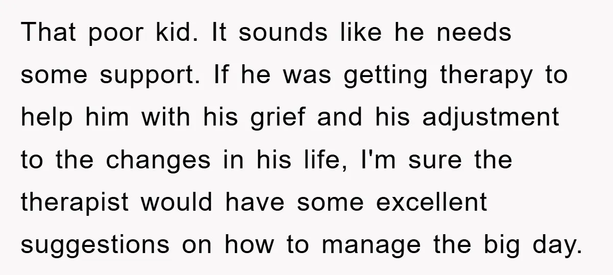 That poor kid. It sounds like he needs some support. If he was getting therapy to help him with his grief and his adjustment to the changes in his life,...