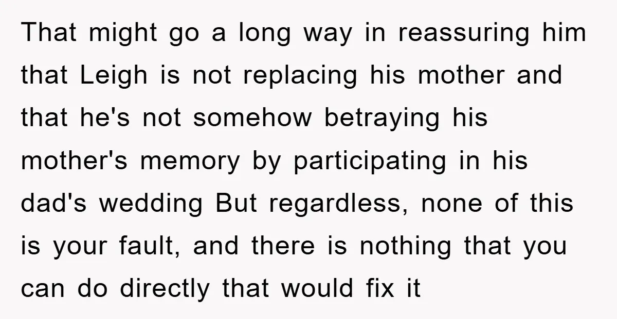 That might go a long way in reassuring him that Leigh is not replacing his mother and that he's not somehow betraying his mother's memory by participating in his dad's...