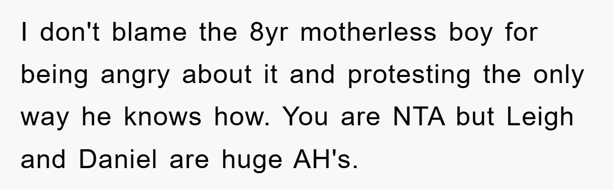 I don't blame the 8yr motherless boy for being angry about it and protesting the only way he knows how. You are NTA but Leigh and Daniel are huge AH's.