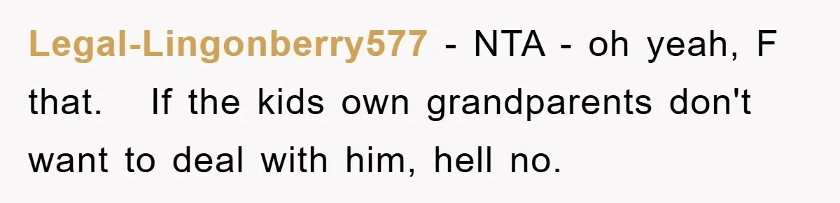 Legal-Lingonberry577 − NTA - oh yeah, F that.   If the kids own grandparents don't want to deal with him, hell no.