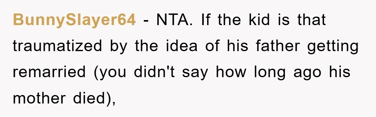 BunnySlayer64 − NTA. If the kid is that traumatized by the idea of his father getting remarried (you didn't say how long ago his mother died),