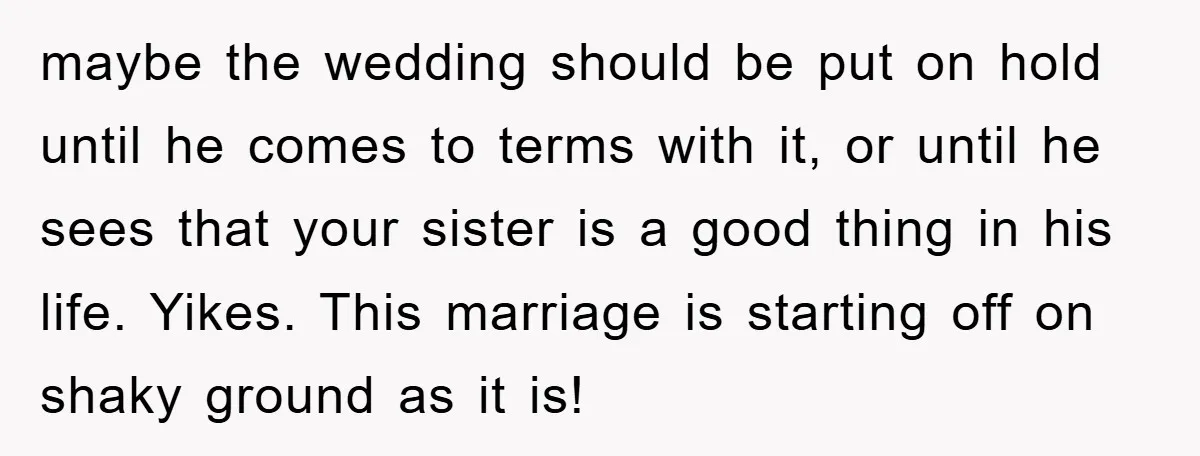 maybe the wedding should be put on hold until he comes to terms with it, or until he sees that your sister is a good thing in his life. Yikes....