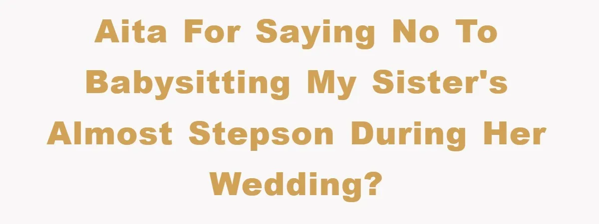 AITA for saying no to babysitting my sister's almost stepson during her wedding?