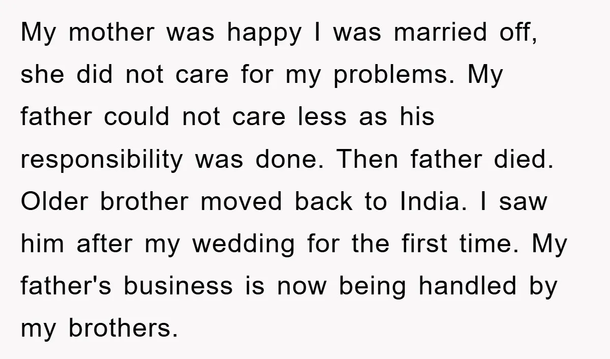 My mother was happy I was married off, she did not care for my problems. My father could not care less as his responsibility was done. Then father died. Older...