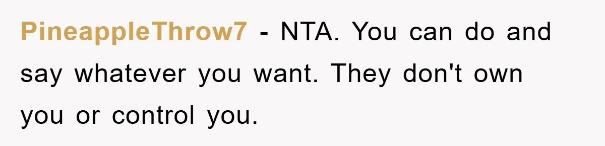 PineappleThrow7 − NTA. You can do and say whatever you want. They don't own you or control you.