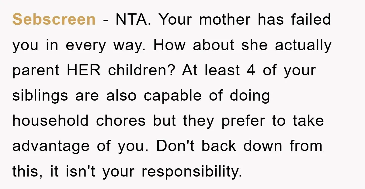 Sebscreen − NTA. Your mother has failed you in every way. How about she actually parent HER children? At least 4 of your siblings are also capable of doing household...