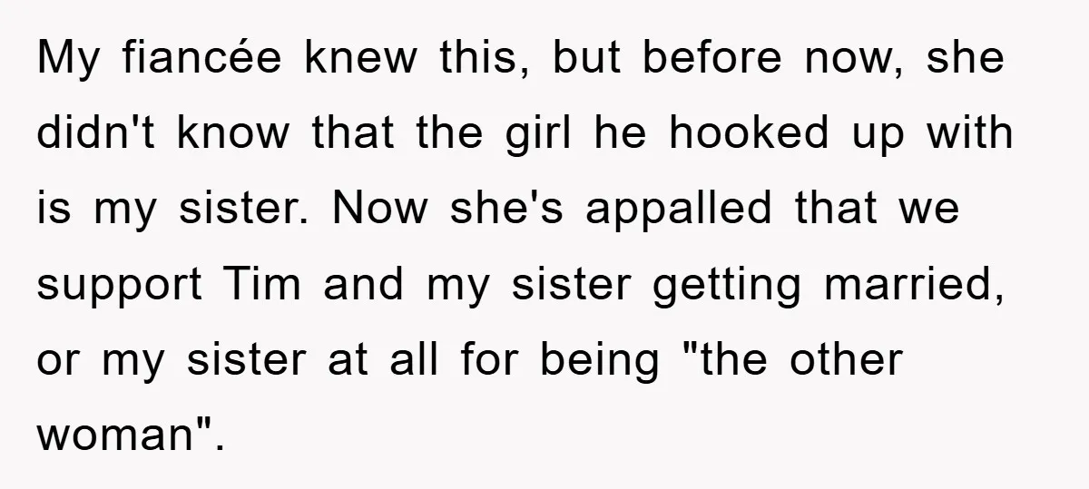 My fiancée knew this, but before now, she didn't know that the girl he hooked up with is my sister. Now she's appalled that we support Tim and my sister...