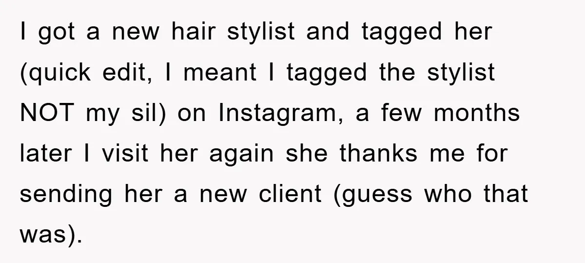 I got a new hair stylist and tagged her (quick edit, I meant I tagged the stylist NOT my sil) on Instagram, a few months later I visit her again...