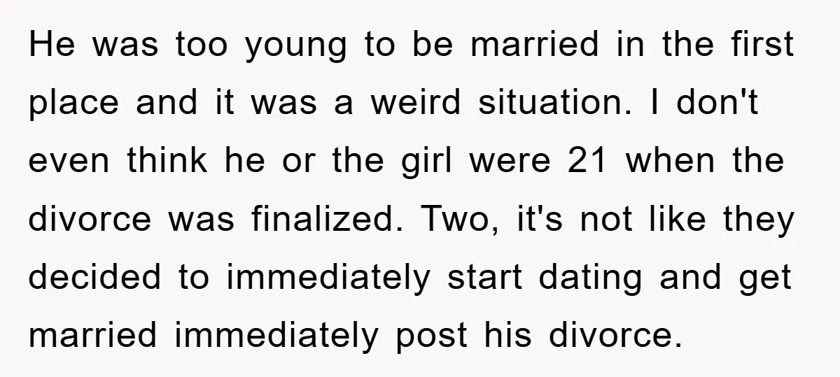 He was too young to be married in the first place and it was a weird situation. I don't even think he or the girl were 21 when the divorce...