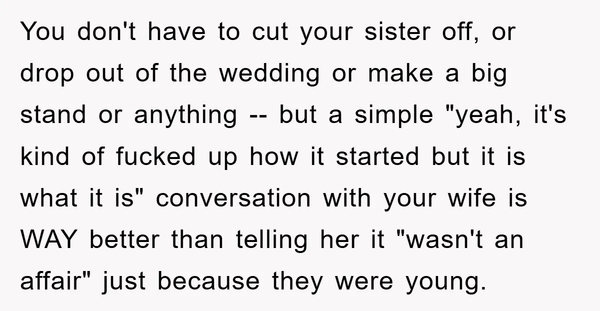 You don't have to cut your sister off, or drop out of the wedding or make a big stand or anything -- but a simple "yeah, it's kind of fucked...