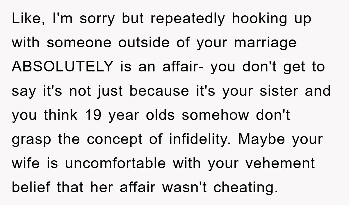 Like, I'm sorry but repeatedly hooking up with someone outside of your marriage ABSOLUTELY is an affair- you don't get to say it's not just because it's your sister and...