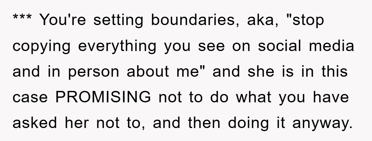 *** You're setting boundaries, aka, "stop copying everything you see on social media and in person about me" and she is in this case PROMISING not to do what you...