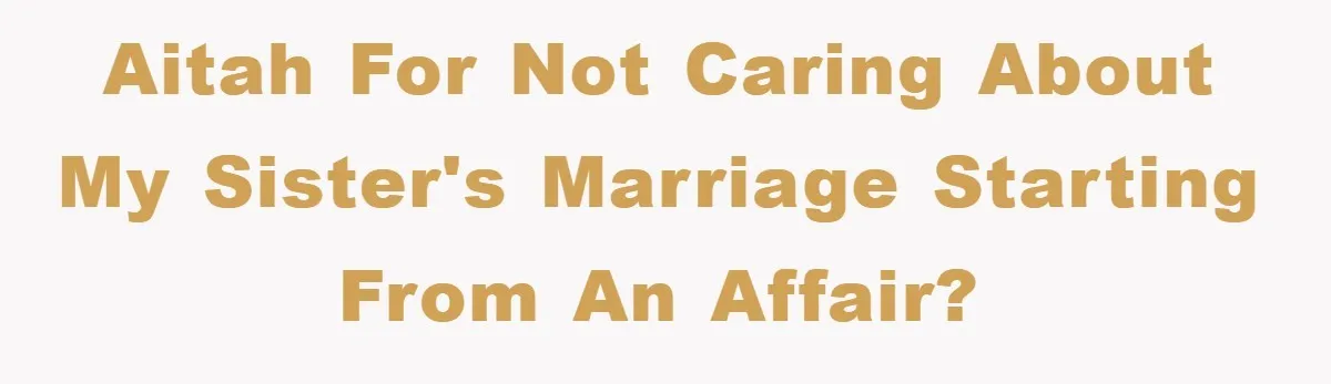 AITAH for not caring about my sister's marriage starting from an affair?