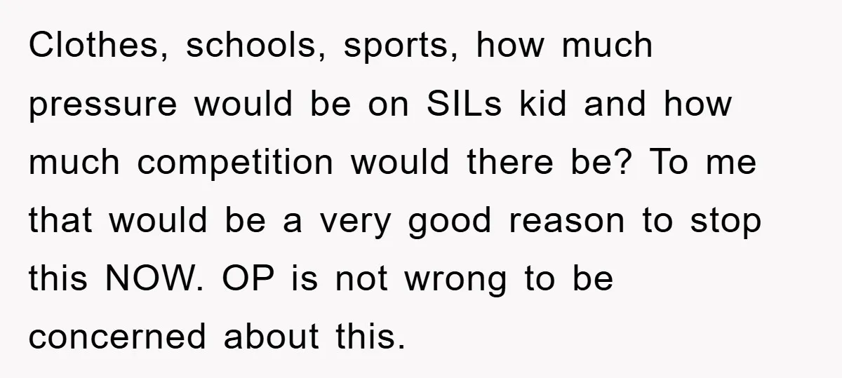 Clothes, schools, sports, how much pressure would be on SILs kid and how much competition would there be? To me that would be a very good reason to stop this...