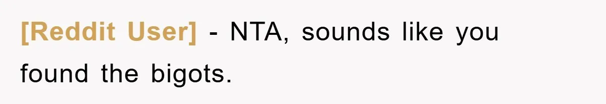 [Reddit User] − NTA, sounds like you found the bigots.
