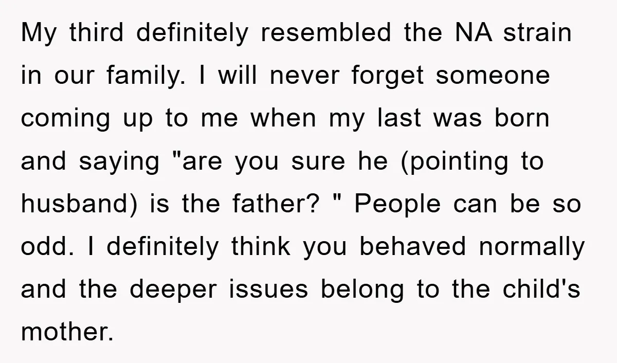 My third definitely resembled the NA strain in our family. I will never forget someone coming up to me when my last was born and saying "are you sure he...