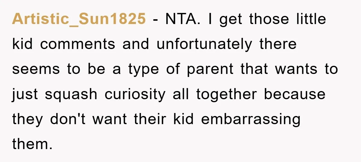 Artistic_Sun1825 − NTA. I get those little kid comments and unfortunately there seems to be a type of parent that wants to just squash curiosity all together because they don't...