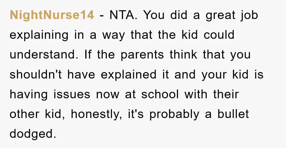 NightNurse14 − NTA. You did a great job explaining in a way that the kid could understand. If the parents think that you shouldn't have explained it and your kid...