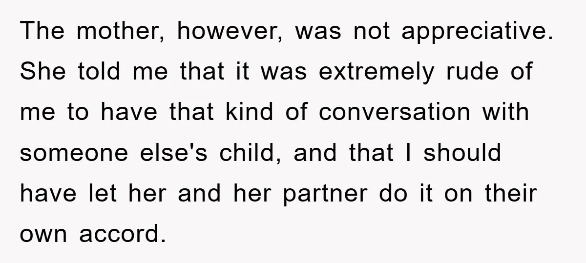 The mother, however, was not appreciative. She told me that it was extremely rude of me to have that kind of conversation with someone else's child, and that I should...