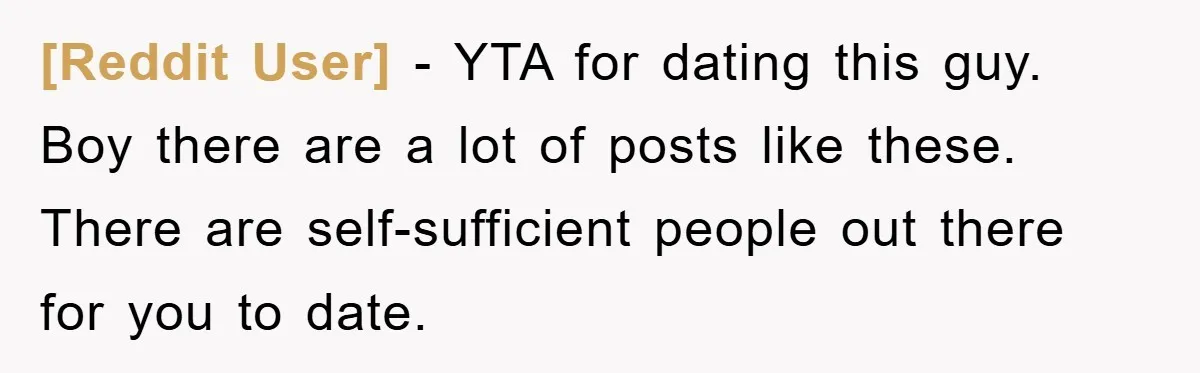 [Reddit User] − YTA for dating this guy. Boy there are a lot of posts like these. There are self-sufficient people out there for you to date.