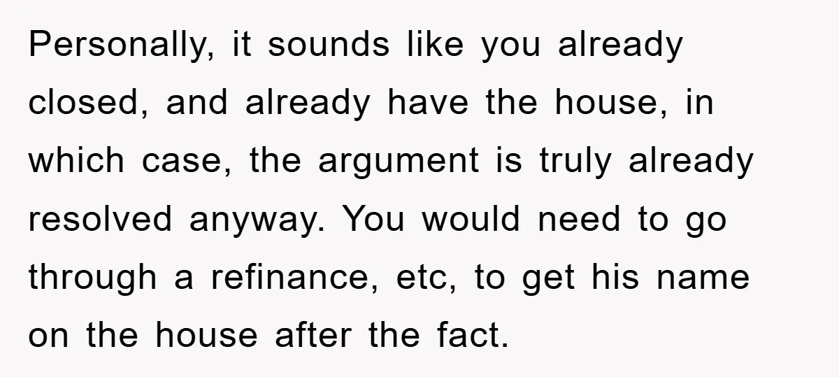 Personally, it sounds like you already closed, and already have the house, in which case, the argument is truly already resolved anyway. You would need to go through a refinance,...