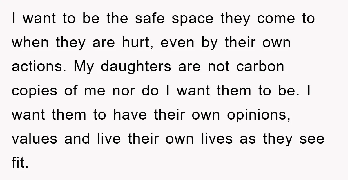 I want to be the safe space they come to when they are hurt, even by their own actions. My daughters are not carbon copies of me nor do I...