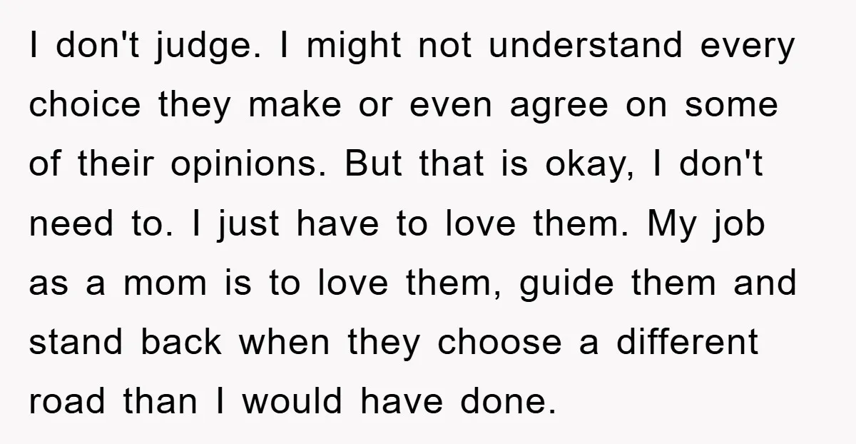 I don't judge. I might not understand every choice they make or even agree on some of their opinions. But that is okay, I don't need to. I just have...