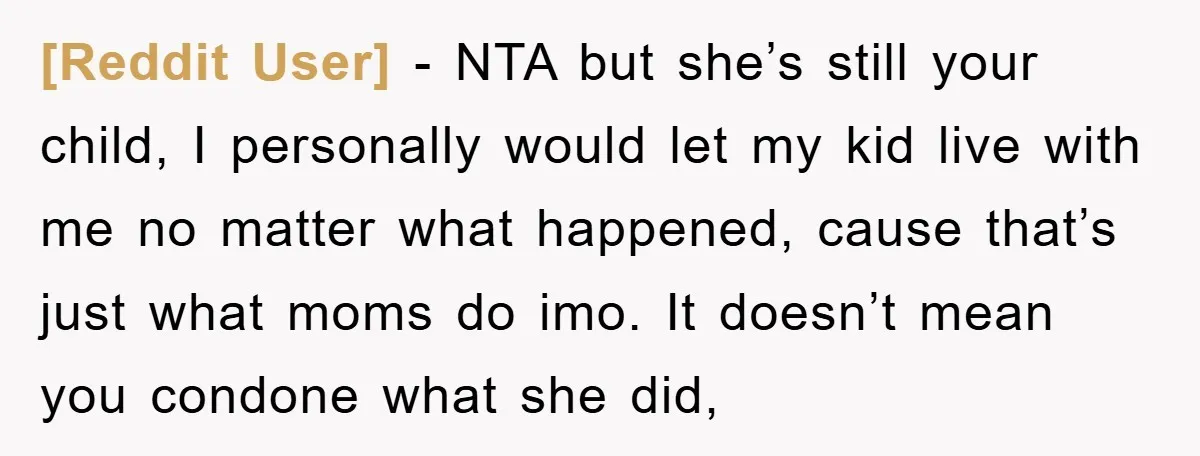 [Reddit User] − NTA but she’s still your child, I personally would let my kid live with me no matter what happened, cause that’s just what moms do imo. It...