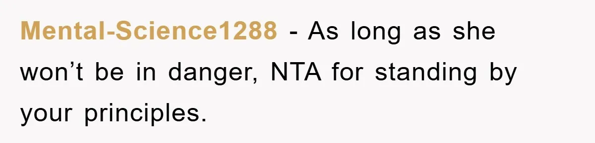Mental-Science1288 − As long as she won’t be in danger, NTA for standing by your principles.