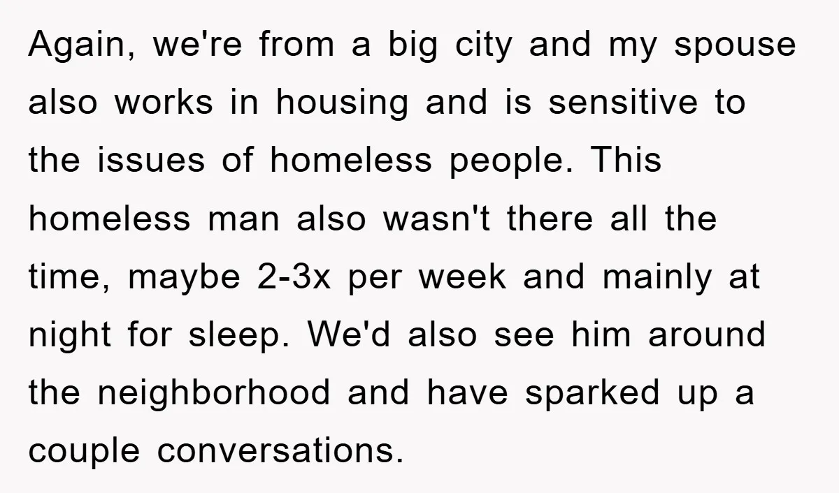 Again, we're from a big city and my spouse also works in housing and is sensitive to the issues of homeless people. This homeless man also wasn't there all the...