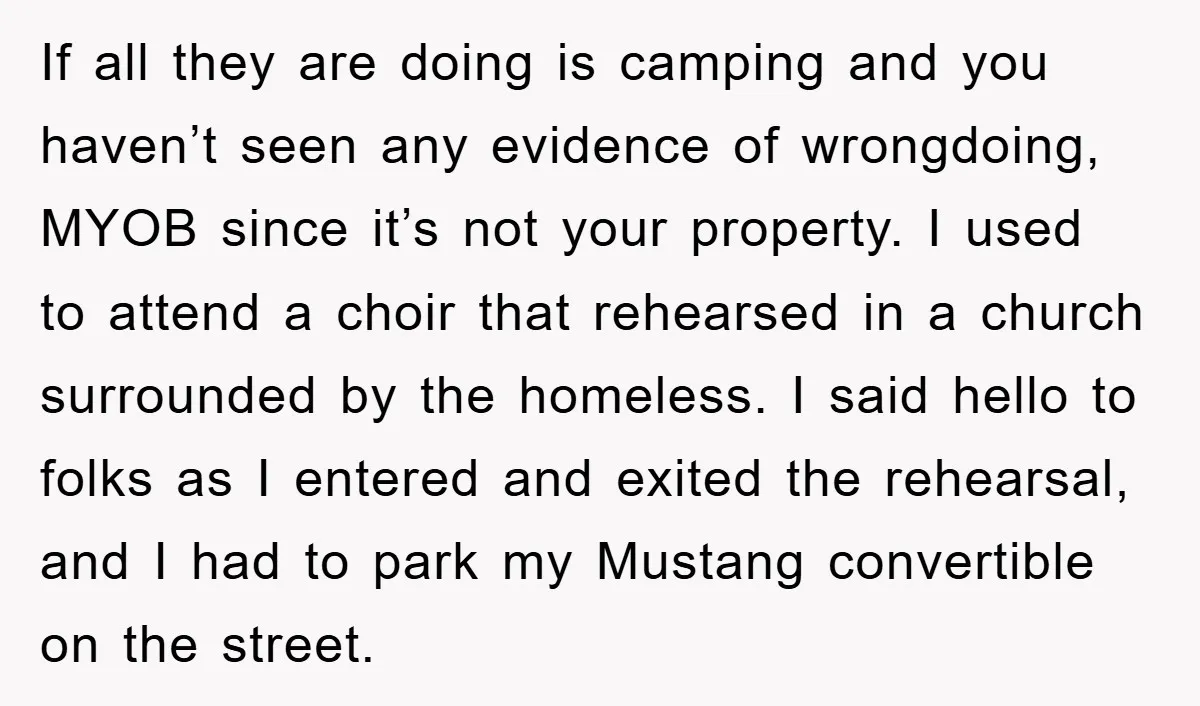If all they are doing is camping and you haven’t seen any evidence of wrongdoing, MYOB since it’s not your property. I used to attend a choir that rehearsed in...