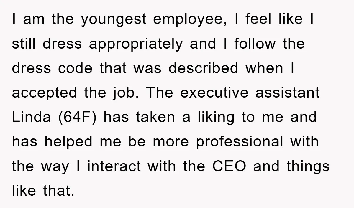 I am the youngest employee, I feel like I still dress appropriately and I follow the dress code that was described when I accepted the job. The executive assistant Linda...