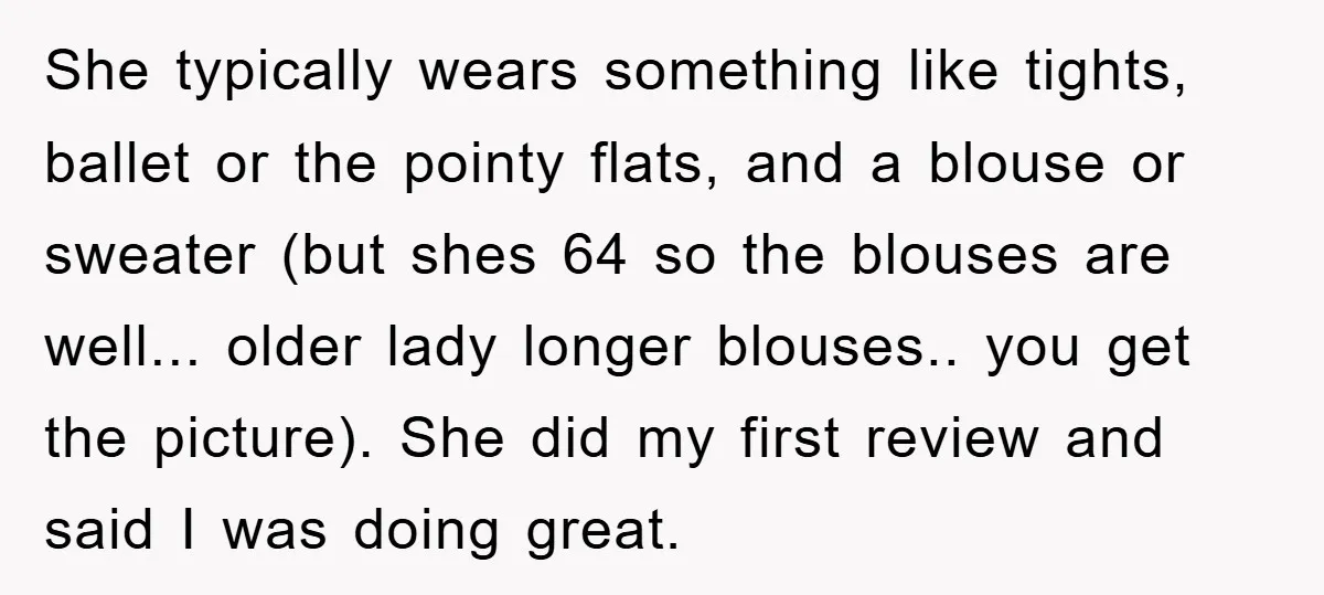 She typically wears something like tights, ballet or the pointy flats, and a blouse or sweater (but shes 64 so the blouses are well... older lady longer blouses.. you get...