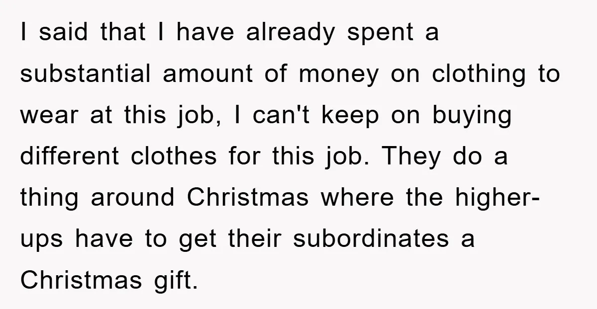 I said that I have already spent a substantial amount of money on clothing to wear at this job, I can't keep on buying different clothes for this job. They...
