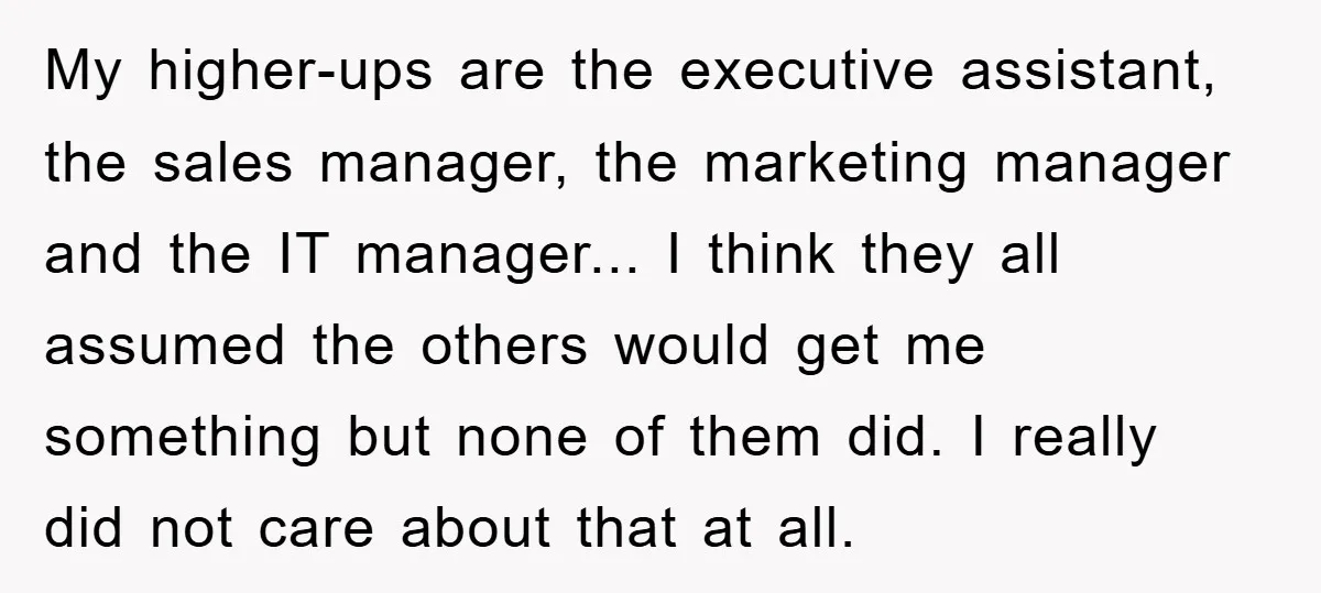My higher-ups are the executive assistant, the sales manager, the marketing manager and the IT manager... I think they all assumed the others would get me something but none of...