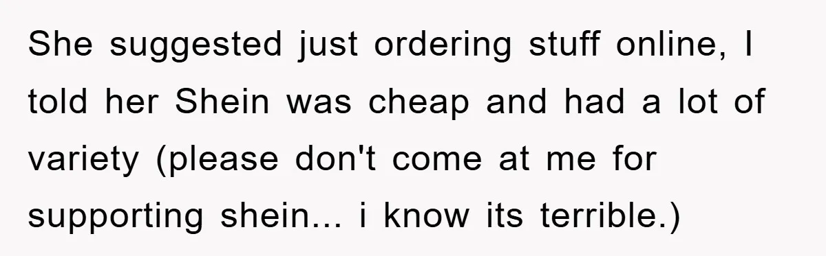 She suggested just ordering stuff online, I told her Shein was cheap and had a lot of variety (please don't come at me for supporting shein... i know its terrible.)