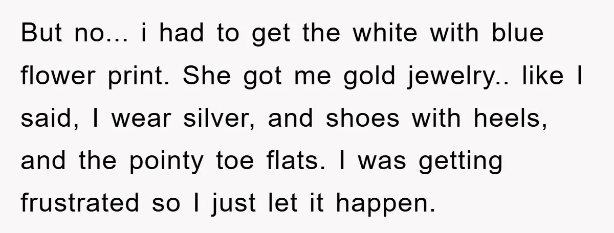 But no... i had to get the white with blue flower print. She got me gold jewelry.. like I said, I wear silver, and shoes with heels, and the pointy...