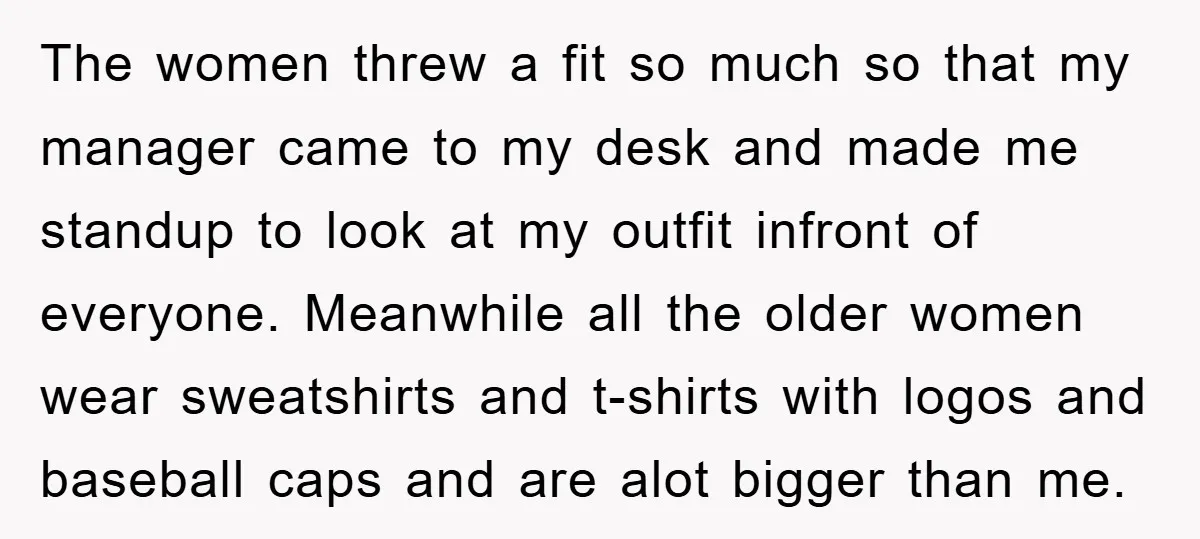The women threw a fit so much so that my manager came to my desk and made me standup to look at my outfit infront of everyone. Meanwhile all the...