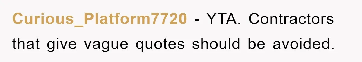 Curious_Platform7720 − YTA. Contractors that give vague quotes should be avoided.