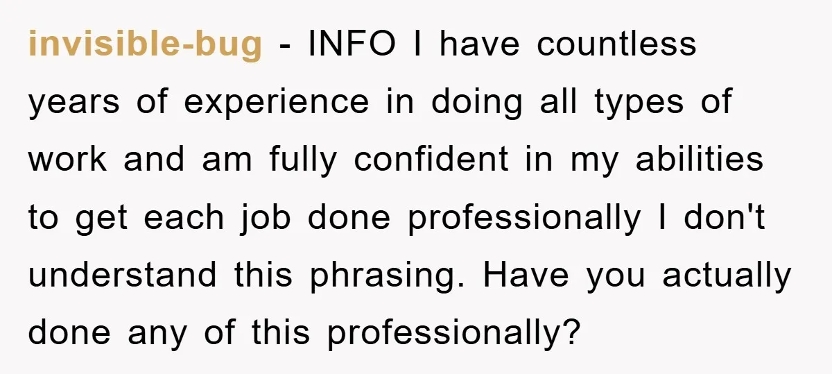 invisible-bug − INFO I have countless years of experience in doing all types of work and am fully confident in my abilities to get each job done professionally I don't...