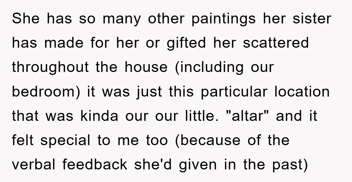 She has so many other paintings her sister has made for her or gifted her scattered throughout the house (including our bedroom) it was just this particular location that was...