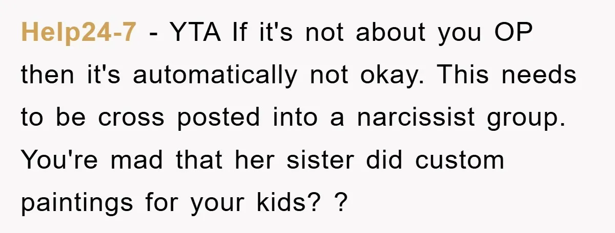 Help24-7 − YTA If it's not about you OP then it's automatically not okay. This needs to be cross posted into a narcissist group. You're mad that her sister did...