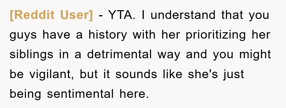 [Reddit User] − YTA. I understand that you guys have a history with her prioritizing her siblings in a detrimental way and you might be vigilant, but it sounds like...